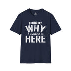 Forgot Why I Walked In Here Tee