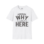 Forgot Why I Walked In Here Tee