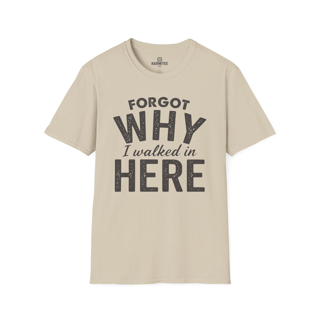 Forgot Why I Walked In Here Tee