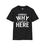 Forgot Why I Walked In Here Tee