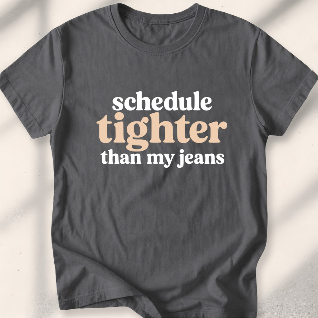 Schedule tighter than my jeans Tee