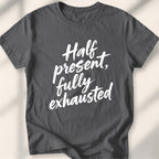 Half present, fully exhausted Tee